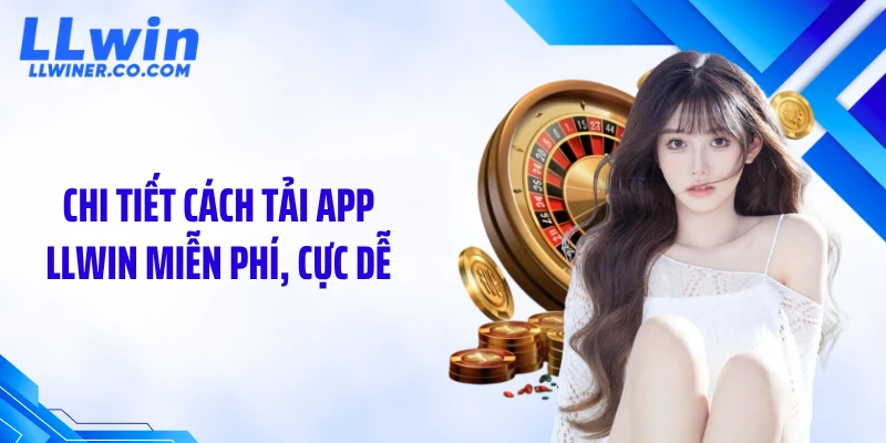 Chi tiết cách tải app LLWIN miễn phí, cực dễ