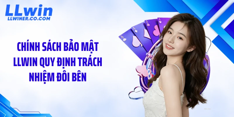 Chính sách bảo mật LLWIN quy định trách nhiệm đôi bên