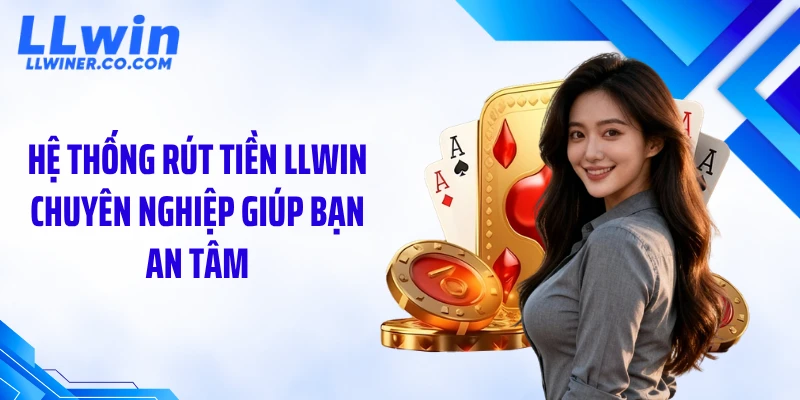Hệ thống rút tiền LLWIN chuyên nghiệp giúp bạn an tâm